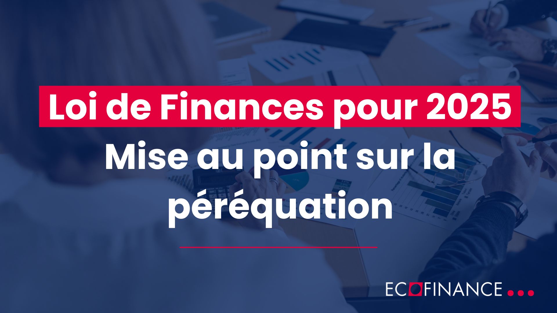 Loi de Finances pour 2025 : Mise au point sur la péréquation